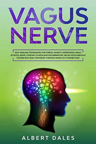 Vagus Nerve: Self-healing Techniques for Stress, Anxiety, Depression, Panic Attacks. ADHD, Chronic Illness and Inflammation. Relax Your Nervous System and Heal Your Body Through Mind-Gut Connection