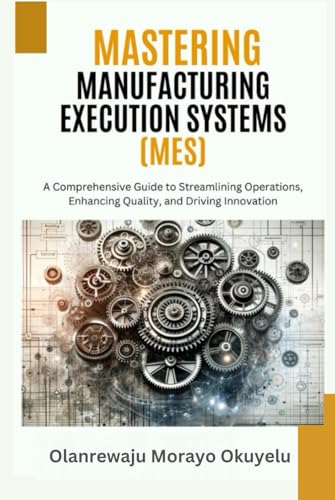 Mastering Manufacturing Execution Systems: A Comprehensive Guide to Streaming Operations, Enhancing Quality and Driving Innovation