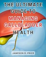 The Ultimate Guide to Managing Gallbladder Health: The Essential Handbook for Optimal Gallbladder Wellness: Expert Strategies and Proven Techniques B0CPBXGS96 Book Cover