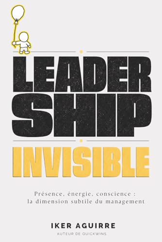 Leadership Invisible: Présence, énergie, conscience : la dimension subtile du management.