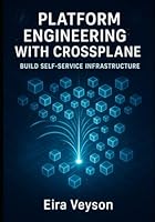 PLATFORM ENGINEERING WITH CROSSPLANE: BUILD SELF-SERVICE INFRASTRUCTURE: Reduce DevOps Toil with Internal Developer Platforms. Create Custom APIs, Automated Provisioning, and Multi-Cloud Self-Service B0G2G8PP57 Book Cover
