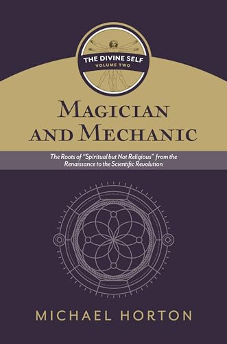 Magician and Mechanic (The Divine Self, vol. 2): The Roots of “Spiritual but Not Religious” from the Renaissance to the Scientific Revolution