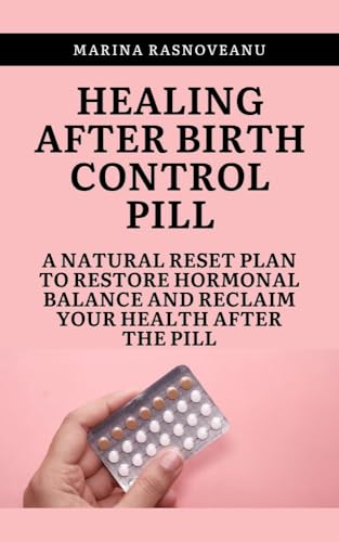 Healing After Birth Control Pill: A Natural Reset Plan to Restore Hormonal Balance and Reclaim Your Health After the Pill (Women's Holistic Healing Series)