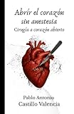 Abrir el corazón sin anestesia: Cirugía a corazón abierto (Spanish Edition)