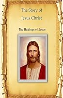 The Story of Jesus Christ: The Healings of Jesus 1533338485 Book Cover