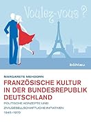 Franzosische Kultur in Der Bundesrepublik Deutschland: Politische Konzepte Und Zivilgesellschaftliche Initiativen 1945-1970 341220417X Book Cover