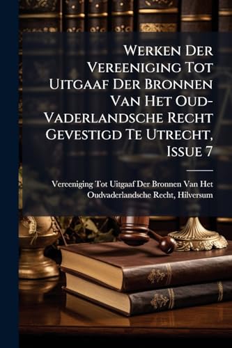 Werken Der Vereeniging Tot Uitgaaf Der Bronnen Van Het Oud-Vaderlandsche Recht Gevestigd Te Utrecht, Issue 7 (Dutch Edition)