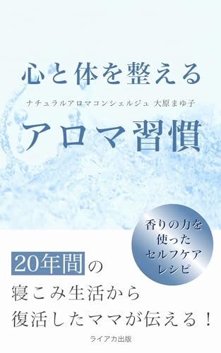 心と体を整えるアロマ習慣: 20年間の寝こみ生活から復活したママが伝える!香りの力を使ったセルフケアレシピ