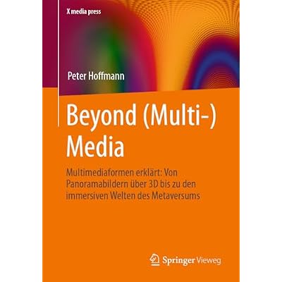 Beyond (Multi-) Media: Multimediaformen erkl&auml;rt: Von Panoramabildern &uuml;ber 3D bis zu den immersiven Welten des Metaversums