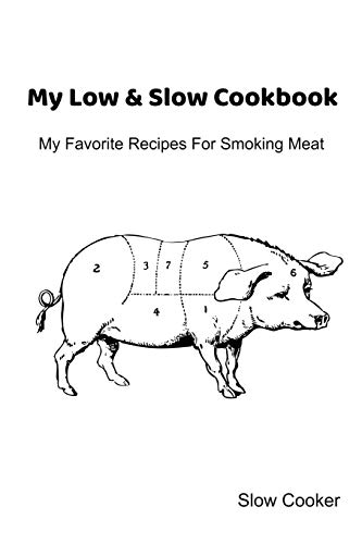 My Low & Slow Cookbook: My Favorite Recipes For Smoking Meat