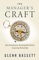 The Manager's Craft: Exercising Control, Building Commitment, Sustaining Productivity 0990814009 Book Cover