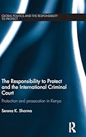 The Responsibility to Protect and the International Criminal Court: Protection and Prosecution in Kenya 0415507502 Book Cover