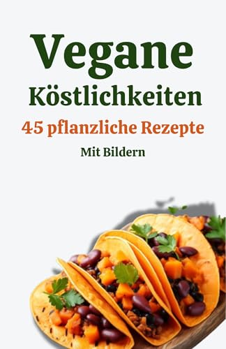 Vegane Köstlichkeiten: 45 pflanzliche Rezepte