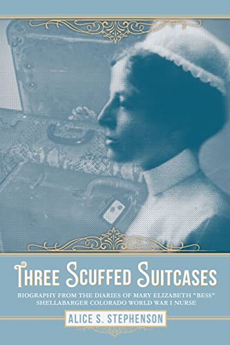 Three Scuffed Suitcases: Biography from the diaries Of Mary Elizabeth "Bess" Shellabarger Colorado World War I Nurse