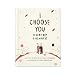 I Choose You (Every Day & Always) — A gift book to celebrate the choice you make to love one another, each and every day.