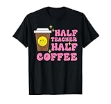 Half Teacher Coffee Funny Teaching Educator Life Men Women T-Shirt