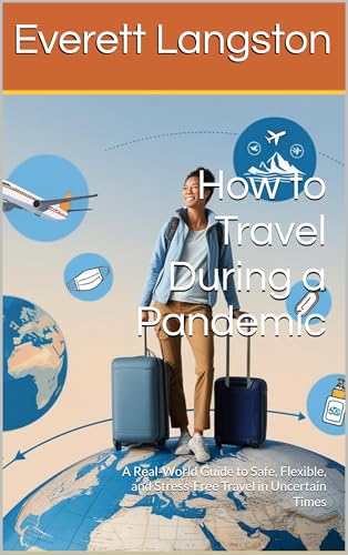 How to Travel During a Pandemic: A Real-World Guide to Safe, Flexible, and...