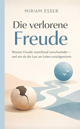 Die verlorene Freude : Warum Freude manchmal verschwindet – und wie du die Lust am Leben zurückgewinnst