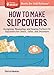How to Make Slipcovers: Designing, Measuring, and Sewing Perfect-Fit Slipcovers for Chairs, Sofas, and Ottomans. A Storey BASICS® Title