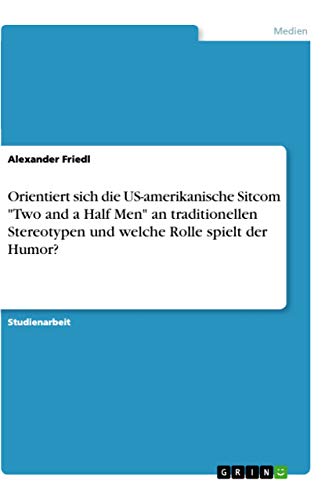 Orientiert sich die US-amerikanische Sitcom "Two and a Half Men" an traditionellen Stereotypen und welche Rolle spielt der Humor? (German Edition)
