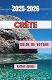  Crète GUIDE DE VOYAGE 2025-2026: Un voyage émouvant à travers des villages intemporels, des rivages mythiques et des traditions vivantes