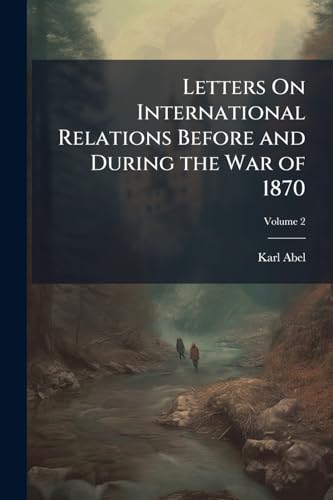 Letters On International Relations Before and During the War of 1870; Volume 2