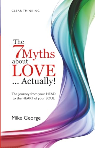 The 7 Myths About Love...Actually! The Journey from Your Head to the Heart of Your Soul