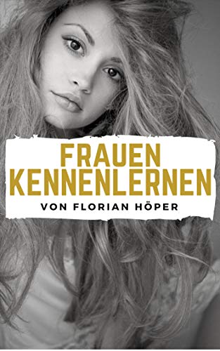 Frauen Kennenlernen: Frauen ansprechen, Flirten lernen, Frauen verstehen, Frauen verführen, Erfolg mit Frauen haben und zum Frauenheld werden.