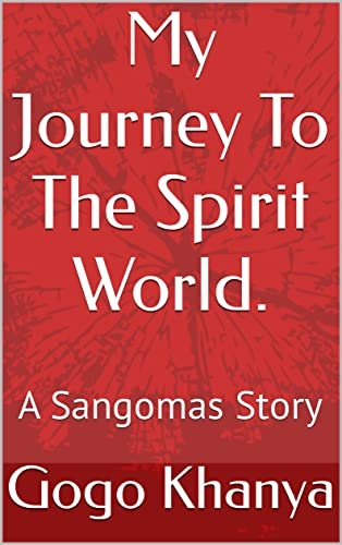My Journey To The Spirit World.: A Sangomas Story (English Edition) - Khanya, Gogo