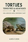 Tortues terrestres & aquatiques: Soins, alimentation, habitat, comportement et santé...