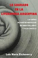 Lo sagrado en la literatura argentina.: Las senas de Martin Heidegger en Sara Gallardo y Olga Orozco 1511539216 Book Cover