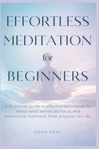 Effortless Meditation For Beginners: A 10 minute guide to effective techniques for STRESS RELIEF, ENHANCED FOCUS, and EMOTIONAL WELLNESS that anyone can do Paperback – March 5, 2024