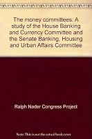 The money committees: A study of the House Banking and Currency Committee and the Senate Banking, Housing and Urban Affairs Committee 0670485268 Book Cover