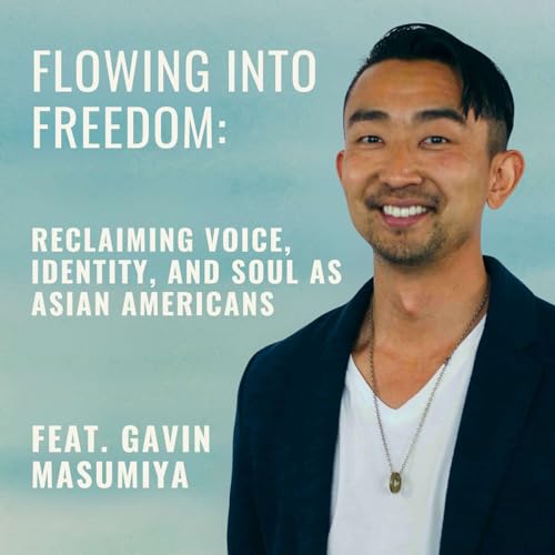Flowing Into Freedom: Reclaiming Voice, Identity, and Soul as Asian Americans ft. Gavin Masumiya
