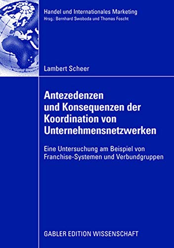 Antezedenzen und Konsequenzen der Koordination von Unternehmensnetzwerken: Eine Untersuchung am Beispiel von Franchise-Systemen und Verbundgruppen ... Retailing and International Marketing)