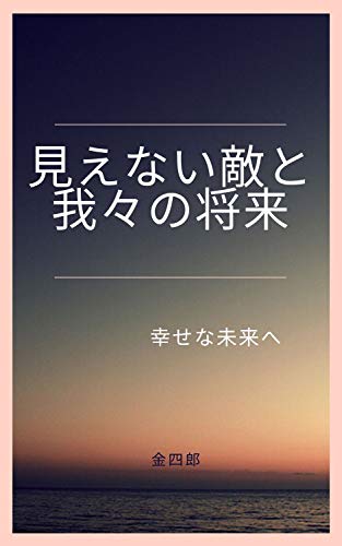 見えない敵と我々の将来 金四郎 ノンフィクション 伝記 Kindleストア Amazon