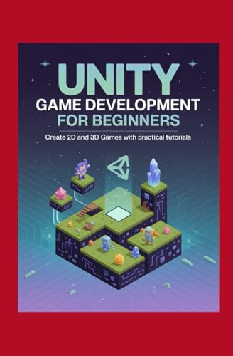 Unity Game Development for Beginners: Create 2D and 3D Games with Practical Tutorials Unity Game Development for Beginners: Create 2D and 3D Games with Practical Tutorials