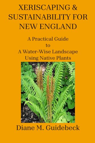 XERISCAPING & SUSTAINABILITY FOR NEW ENGLAND: A Practical Guide to