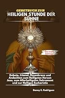 GEBETBUCH ZUR HEILIGEN STUNDE DER SÜHNE: Gebete, Litanei, Rosenkranz und Andachten zum Heiligsten Herzen Jesu, zum Allerheiligsten Sakrament und zur Heiligen Eucharistie B0G397375B Book Cover