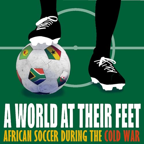A World At Their Feet: African Soccer During the Cold War cover art