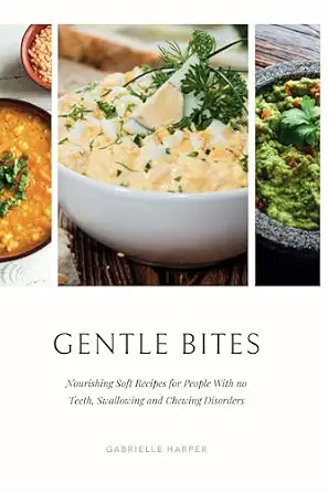 Gentle Bites: Nourishing Soft Recipes for People With No Teeth, Swallowing and Chewing Disorders