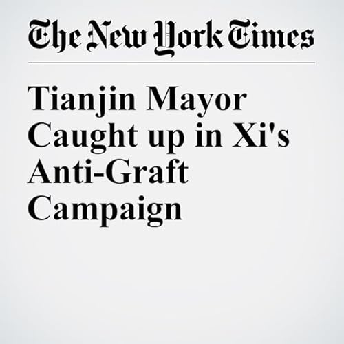 Tianjin Mayor Caught up in Xi's Anti-Graft Campaign cover art