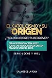  EL CATOLISISMO Y SU ORIGEN ¿TEOLOGIA CORRECTA O ERRONEA? PARA CRISTIANOS, CATOLICOS Y TODAS LAS RELIGIONES QUE DESEEN CONOCER SOBRE EL TEMA (LECHE Y MIEL)