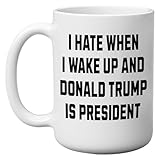 Anti Trump Funny Coffee Mug I Hate Wake Up Donald Trump Is President Democrat Liberal Political Novelty Cup Great Gift Idea For DNC