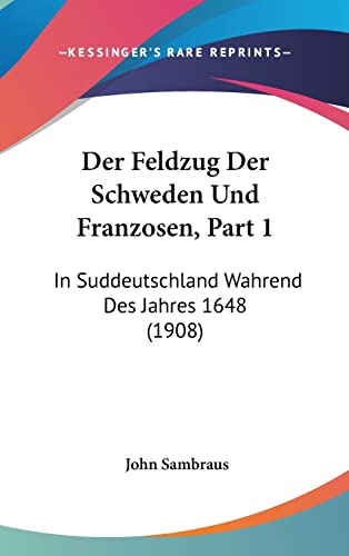 Der Feldzug Der Schweden Und Franzosen, Part 1: In Suddeutschland Wahrend Des Jahres 1648 (1908) (English and German Edition)