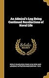 An Admiral's Log; Being Continued Recollections of Naval Life