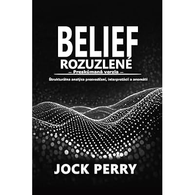 BELIEF UNRAVELLED - (Slovak Edition): EXPLORED A Structural Investigation into Belief, Interpretation & Anomaly "SLOVAK EDITION":- {Presk&uacute;man&eacute;