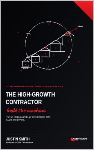 The High-Growth Contractor: The No-BS Blueprint to Go From $500K to $1M, $10M, and Beyond