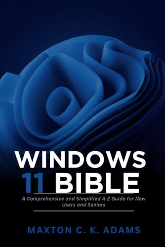 Windows 11 Bible: A Comprehensive and Simplified A-Z Guide for Ne...