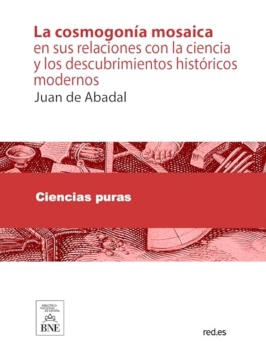 La cosmogonía mosaica en sus relaciones con la ciencia y los descubrimientos históricos modernos (Colección Biblioteca Nacional de España) (Spanish Edition)